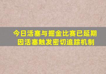 今日活塞与掘金比赛已延期 因活塞触发密切追踪机制